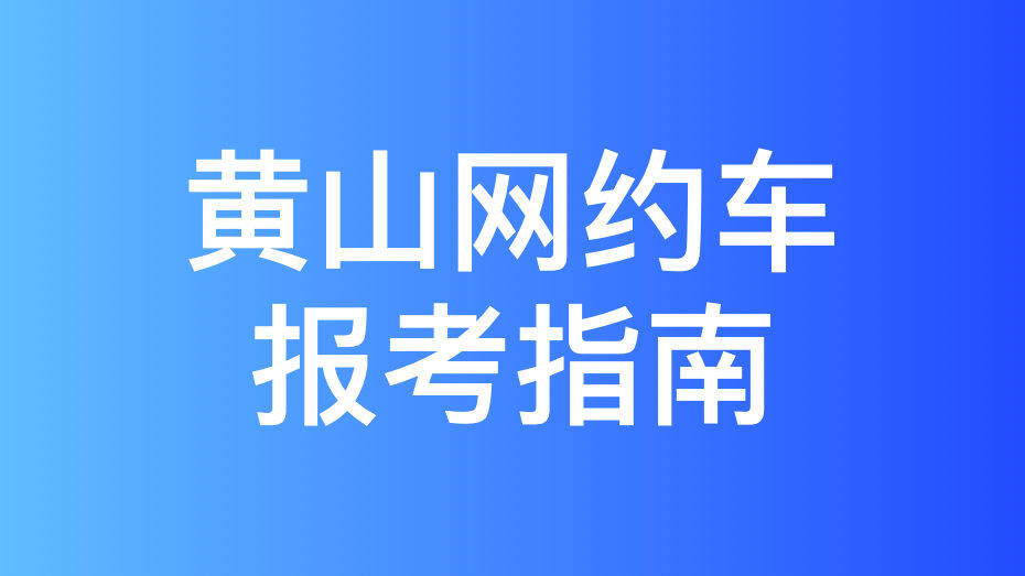 黄山市网约车驾驶员从业资格证办理指南