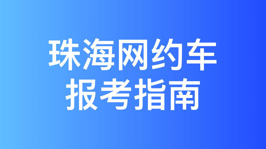 珠海市网约车考试拿证指南和报考攻略